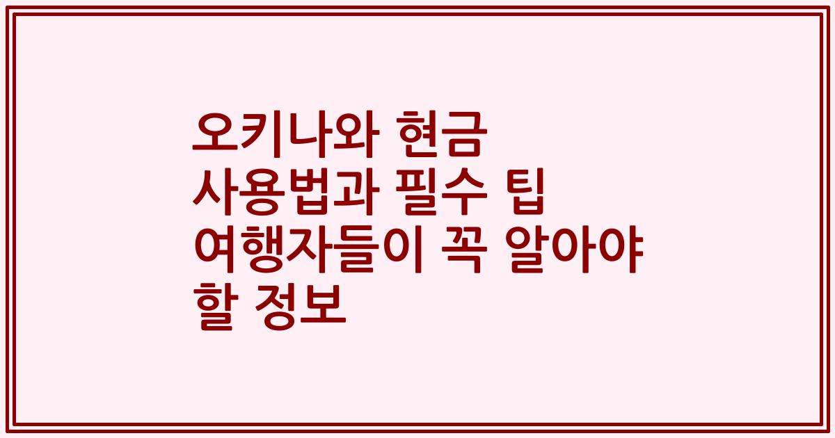 오키나와 현금 사용법과 필수 팁 여행자들이 꼭 알아야 할 정보