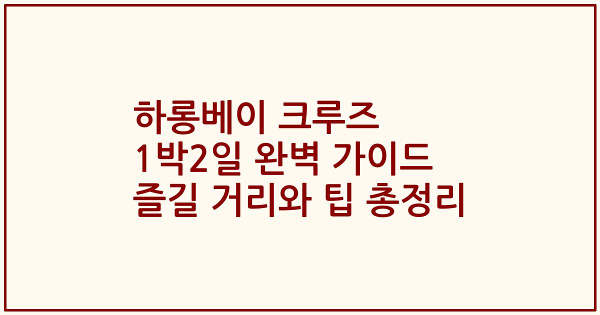 하롱베이 크루즈 1박2일 완벽 가이드 즐길 거리와 팁 총정리