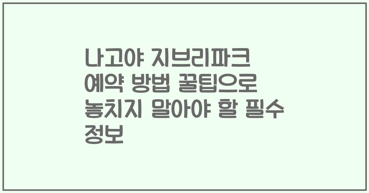나고야 지브리파크 예약 방법 꿀팁으로 놓치지 말아야 할 필수 정보