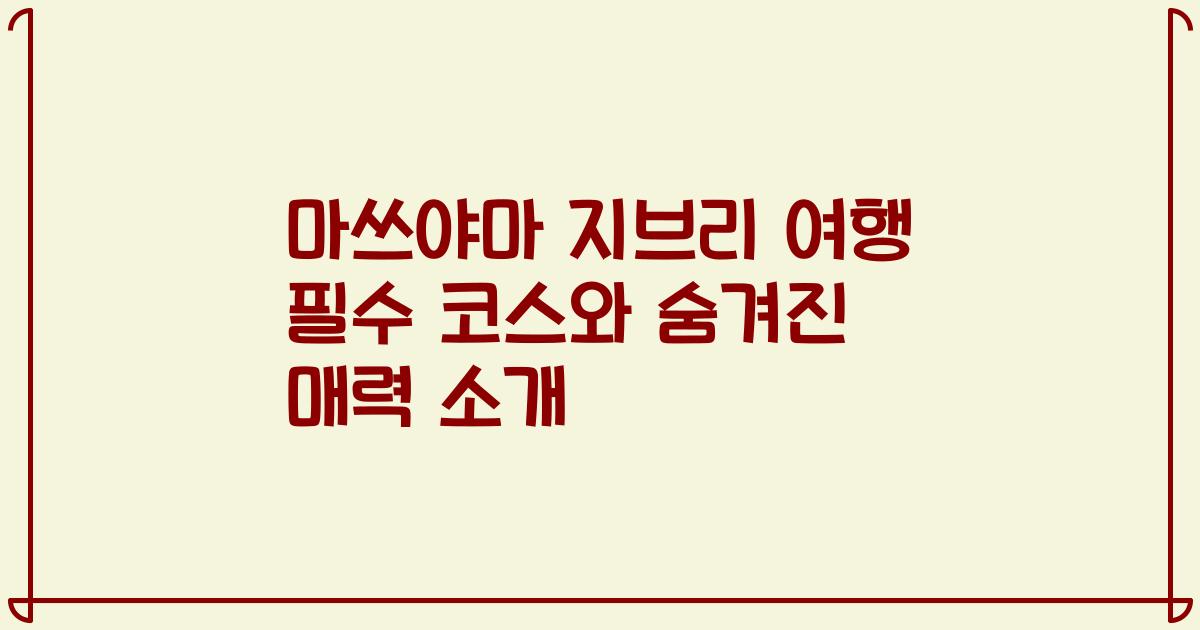 마쓰야마 지브리 여행 필수 코스와 숨겨진 매력 소개