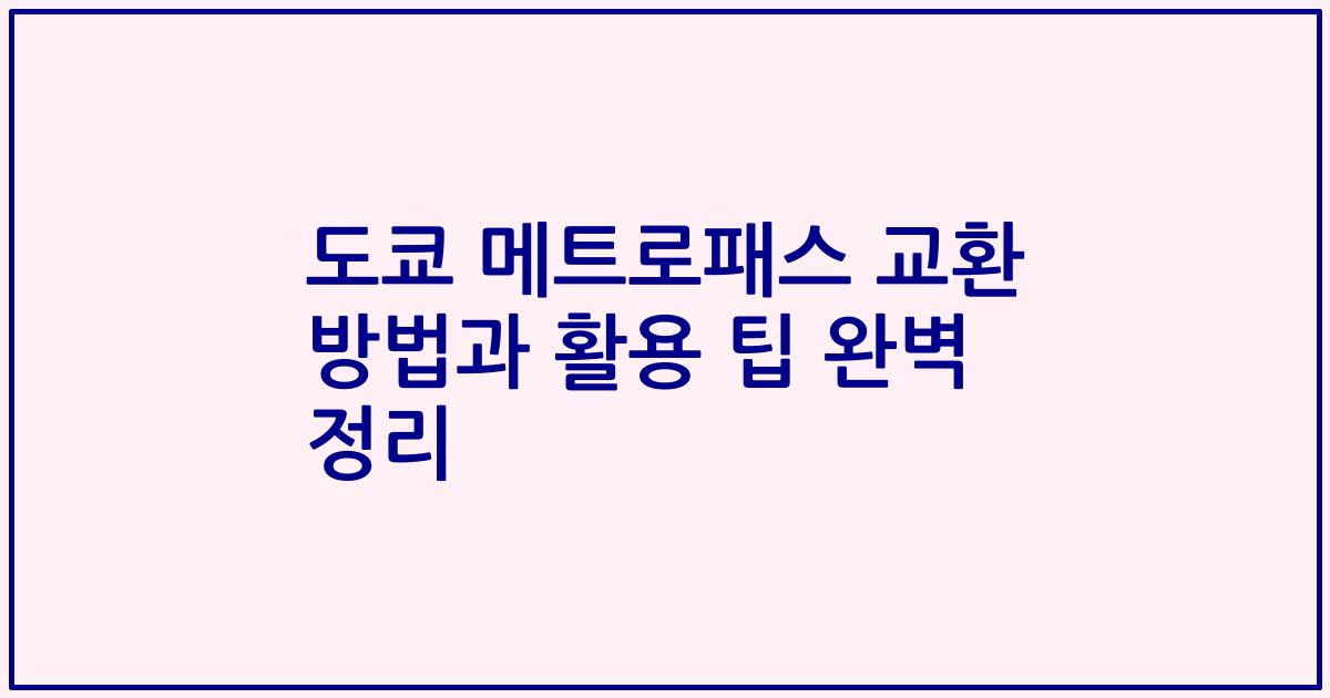 도쿄 메트로패스 교환 방법과 활용 팁 완벽 정리