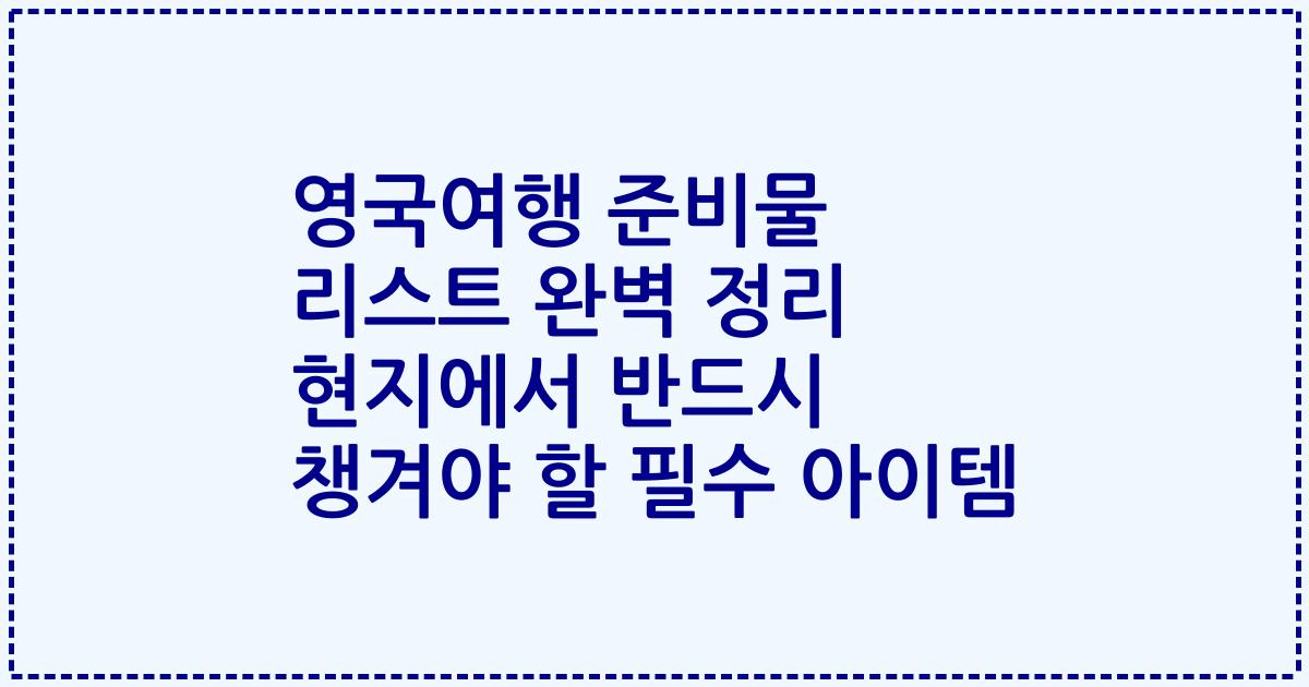 영국여행 준비물 리스트 완벽 정리 현지에서 반드시 챙겨야 할 필수 아이템