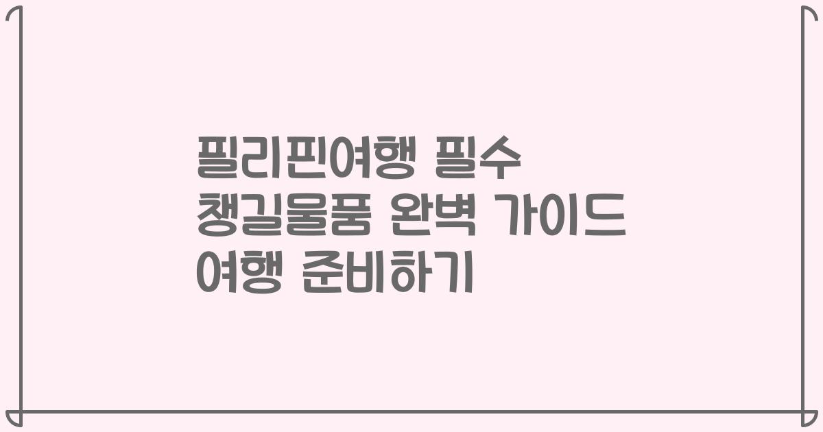 필리핀여행 필수 챙길물품 완벽 가이드 여행 준비하기