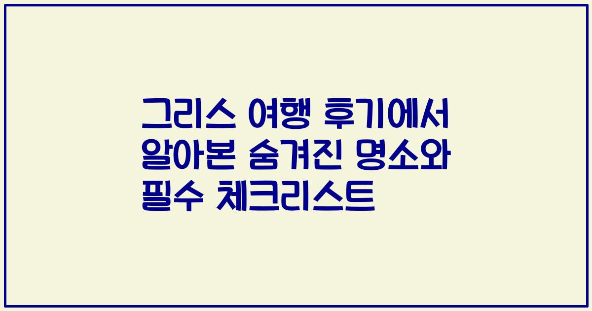 그리스 여행 후기에서 알아본 숨겨진 명소와 필수 체크리스트