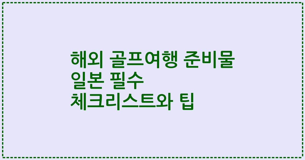 해외 골프여행 준비물 일본 필수 체크리스트와 팁