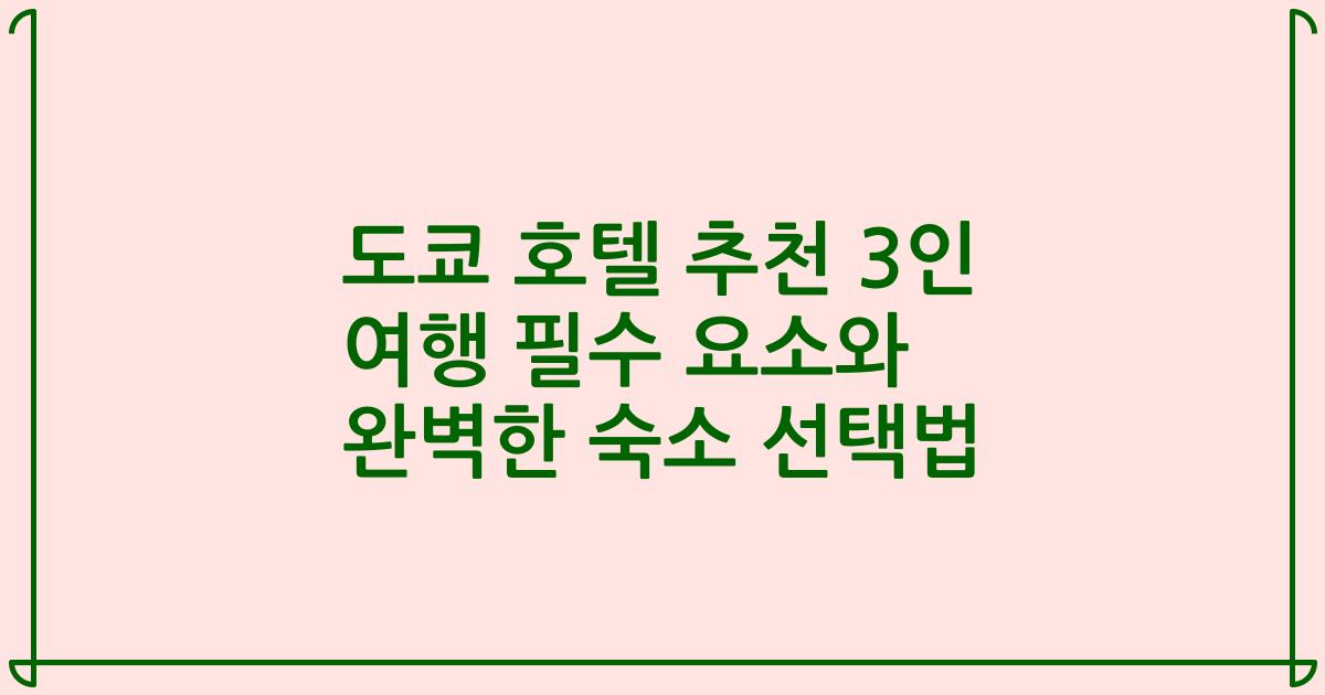 도쿄 호텔 추천 3인 여행 필수 요소와 완벽한 숙소 선택법