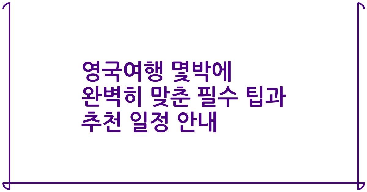 영국여행 몇박에 완벽히 맞춘 필수 팁과 추천 일정 안내