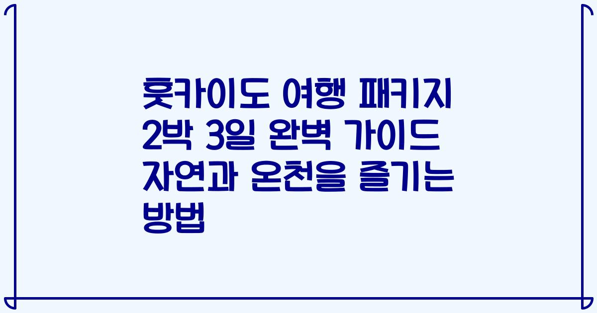 훗카이도 여행 패키지 2박 3일 완벽 가이드 자연과 온천을 즐기는 방법